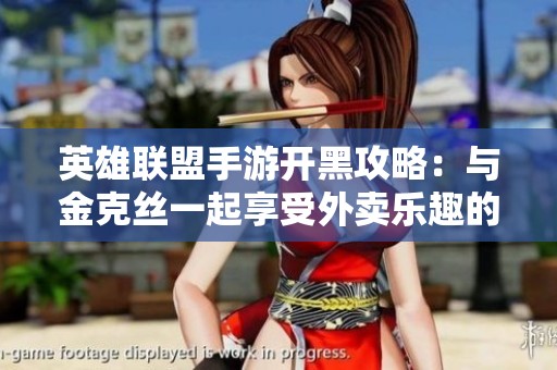 英雄联盟手游开黑攻略：与金克丝一起享受外卖乐趣的完美时刻