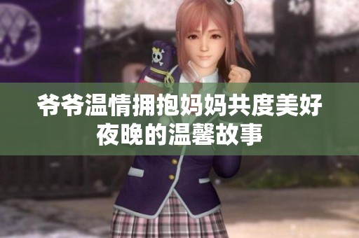 爷爷温情拥抱妈妈共度美好夜晚的温馨故事