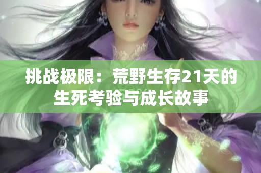 挑战极限：荒野生存21天的生死考验与成长故事