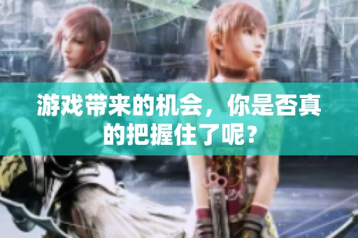 游戏带来的机会，你是否真的把握住了呢？