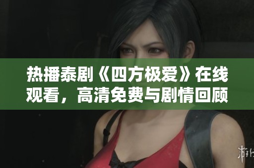 热播泰剧《四方极爱》在线观看，高清免费与剧情回顾！