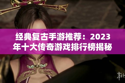 经典复古手游推荐：2023年十大传奇游戏排行榜揭秘
