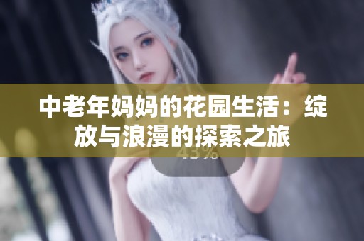 中老年妈妈的花园生活：绽放与浪漫的探索之旅