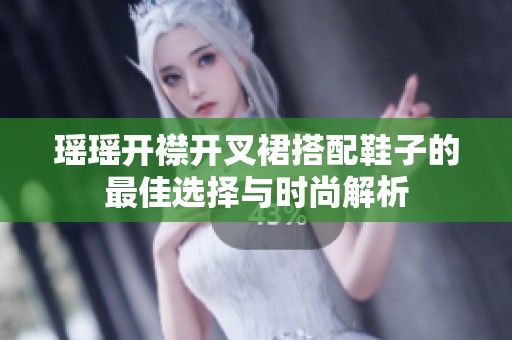 瑶瑶开襟开叉裙搭配鞋子的最佳选择与时尚解析