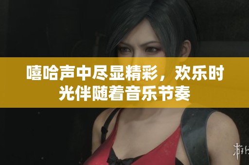 嘻哈声中尽显精彩，欢乐时光伴随着音乐节奏