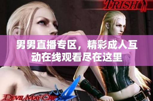 男男直播专区，精彩成人互动在线观看尽在这里