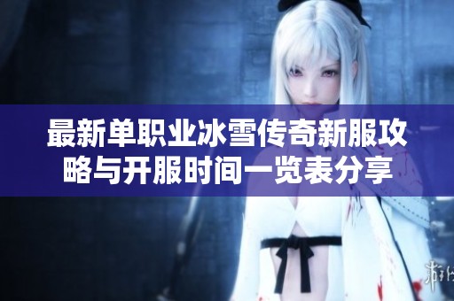 最新单职业冰雪传奇新服攻略与开服时间一览表分享