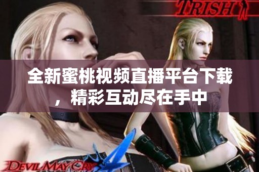 全新蜜桃视频直播平台下载，精彩互动尽在手中