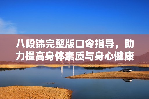 八段锦完整版口令指导，助力提高身体素质与身心健康