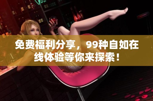 免费福利分享，99种自如在线体验等你来探索！
