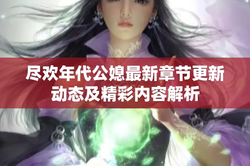 尽欢年代公媳最新章节更新动态及精彩内容解析