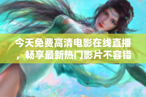 今天免费高清电影在线直播，畅享最新热门影片不容错过