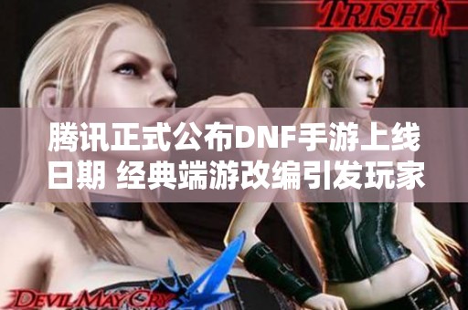 腾讯正式公布DNF手游上线日期 经典端游改编引发玩家热切期待