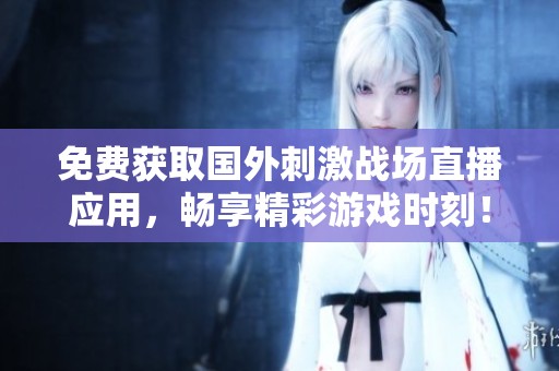 免费获取国外刺激战场直播应用，畅享精彩游戏时刻！