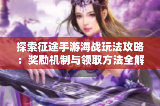 探索征途手游海战玩法攻略：奖励机制与领取方法全解析