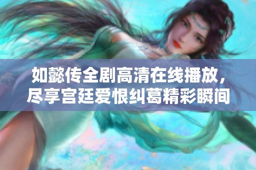 如懿传全剧高清在线播放，尽享宫廷爱恨纠葛精彩瞬间