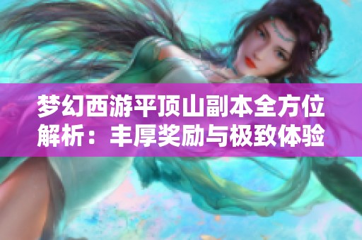 梦幻西游平顶山副本全方位解析：丰厚奖励与极致体验揭秘