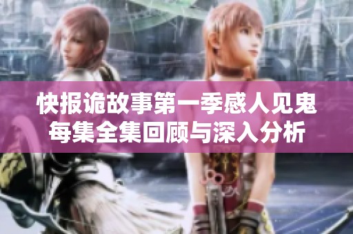 快报诡故事第一季感人见鬼每集全集回顾与深入分析