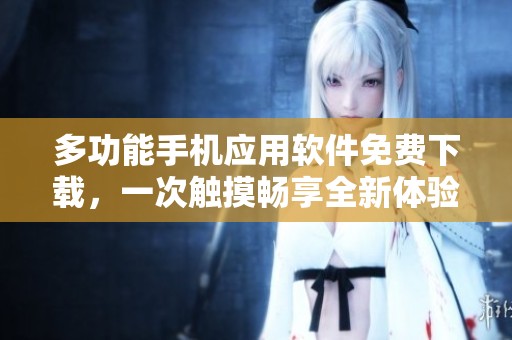 多功能手机应用软件免费下载，一次触摸畅享全新体验