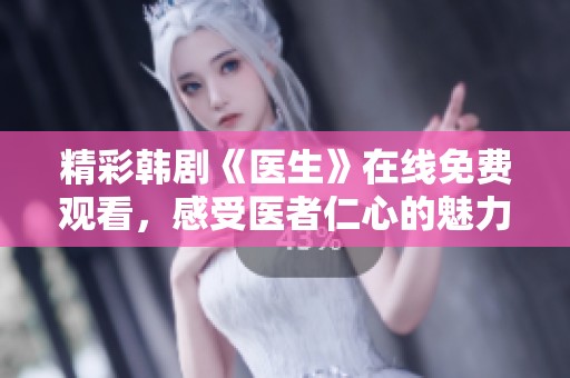精彩韩剧《医生》在线免费观看，感受医者仁心的魅力与情感