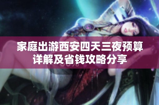 家庭出游西安四天三夜预算详解及省钱攻略分享