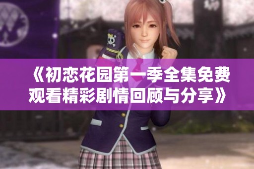 《初恋花园第一季全集免费观看精彩剧情回顾与分享》
