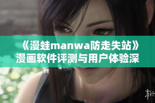 《漫蛙manwa防走失站》漫画软件评测与用户体验深度分析