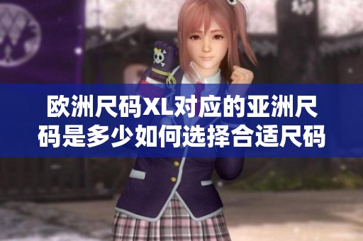 欧洲尺码XL对应的亚洲尺码是多少如何选择合适尺码