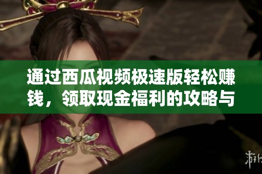 通过西瓜视频极速版轻松赚钱，领取现金福利的攻略与指南
