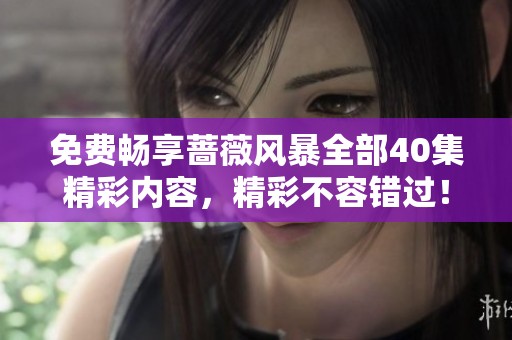 免费畅享蔷薇风暴全部40集精彩内容，精彩不容错过！