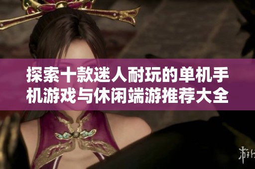 探索十款迷人耐玩的单机手机游戏与休闲端游推荐大全