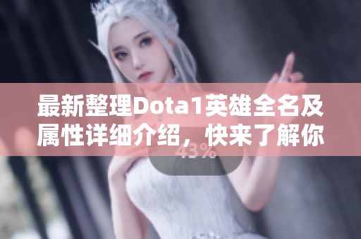 最新整理Dota1英雄全名及属性详细介绍，快来了解你的最爱英雄！