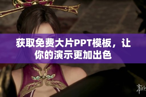 获取免费大片PPT模板，让你的演示更加出色