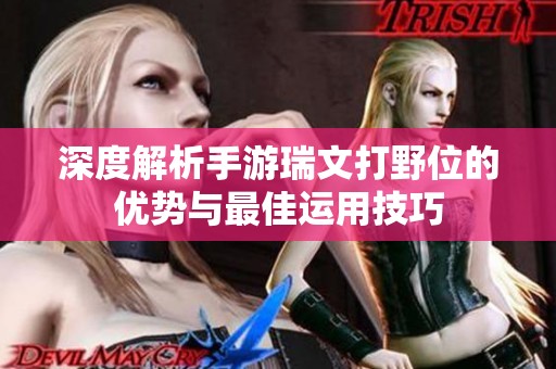 深度解析手游瑞文打野位的优势与最佳运用技巧