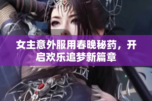 女主意外服用春晚秘药，开启欢乐追梦新篇章