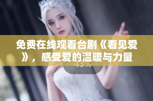 免费在线观看台剧《看见爱》，感受爱的温暖与力量
