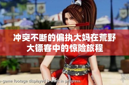 冲突不断的偏执大妈在荒野大镖客中的惊险旅程