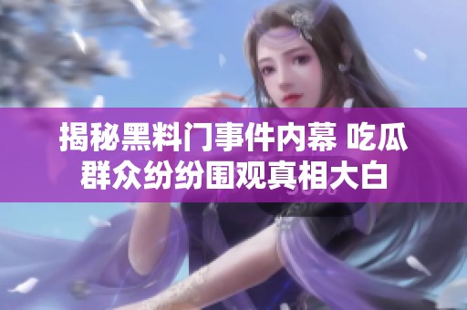 揭秘黑料门事件内幕 吃瓜群众纷纷围观真相大白