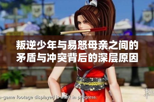 叛逆少年与易怒母亲之间的矛盾与冲突背后的深层原因分析