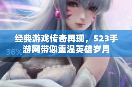 经典游戏传奇再现，523手游网带您重温英雄岁月