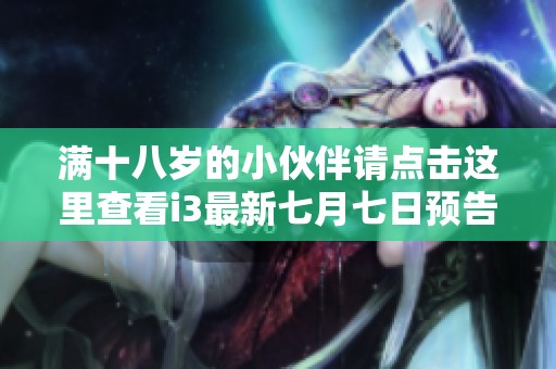满十八岁的小伙伴请点击这里查看i3最新七月七日预告信息