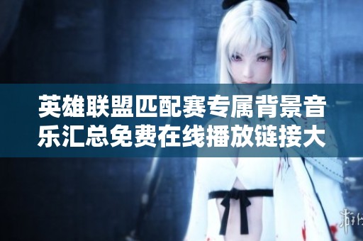 英雄联盟匹配赛专属背景音乐汇总免费在线播放链接大分享