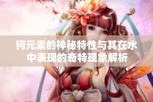 钶元素的神秘特性与其在水中表现的奇特现象解析