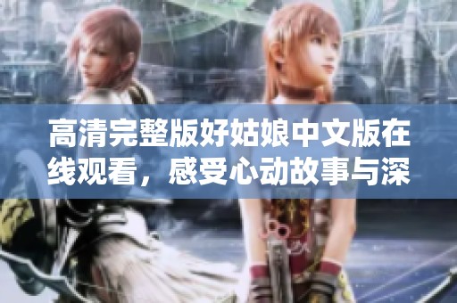 高清完整版好姑娘中文版在线观看，感受心动故事与深情演绎