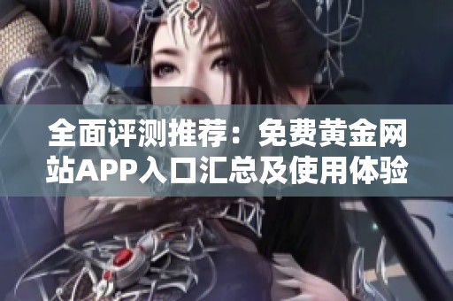 全面评测推荐：免费黄金网站APP入口汇总及使用体验分享