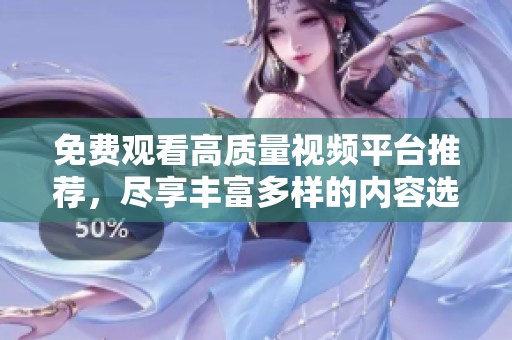 免费观看高质量视频平台推荐，尽享丰富多样的内容选择