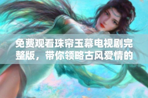 免费观看珠帘玉幕电视剧完整版，带你领略古风爱情的动人故事