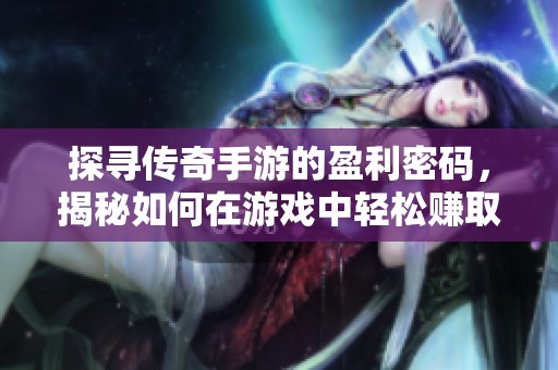 探寻传奇手游的盈利密码，揭秘如何在游戏中轻松赚取人民币的方法