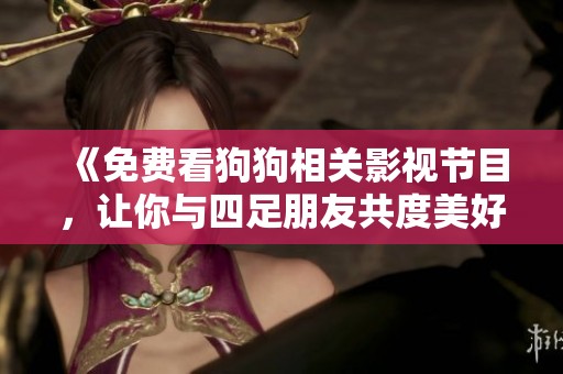 《免费看狗狗相关影视节目，让你与四足朋友共度美好时光》
