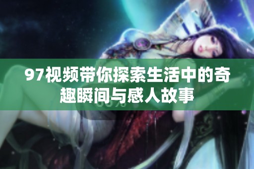 97视频带你探索生活中的奇趣瞬间与感人故事